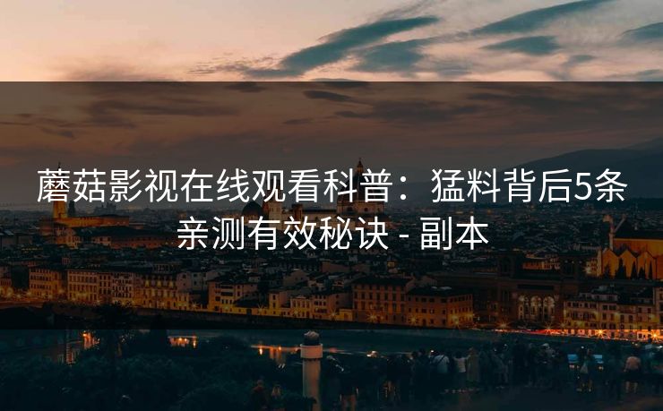 蘑菇影视在线观看科普：猛料背后5条亲测有效秘诀 - 副本