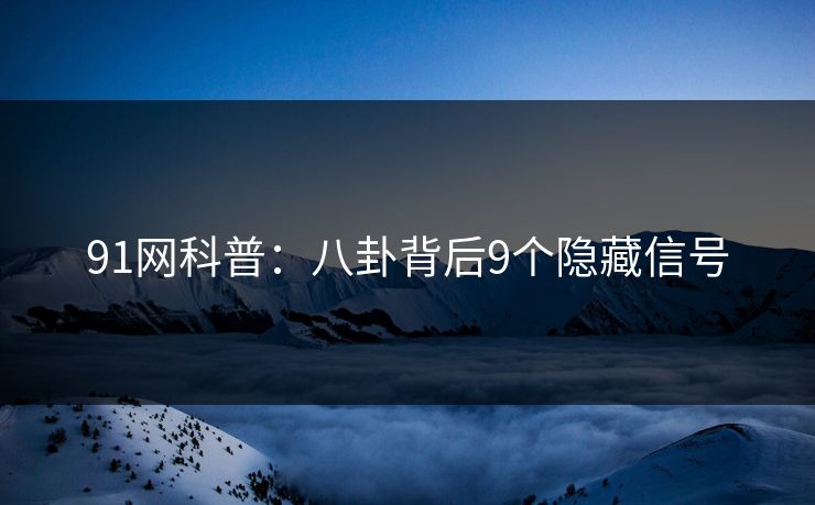 91网科普：八卦背后9个隐藏信号