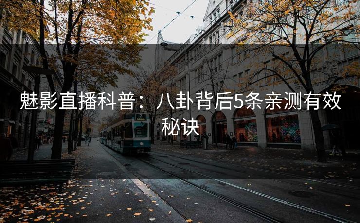 魅影直播科普：八卦背后5条亲测有效秘诀