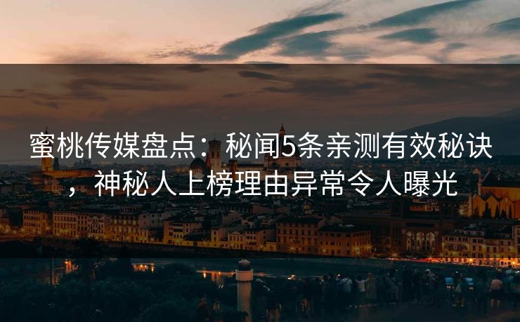 蜜桃传媒盘点：秘闻5条亲测有效秘诀，神秘人上榜理由异常令人曝光