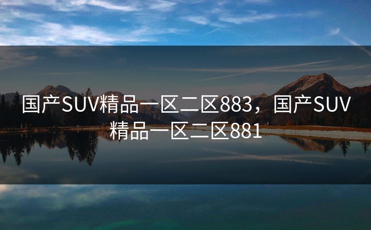 国产SUV精品一区二区883,国产SUV精品一区二区881