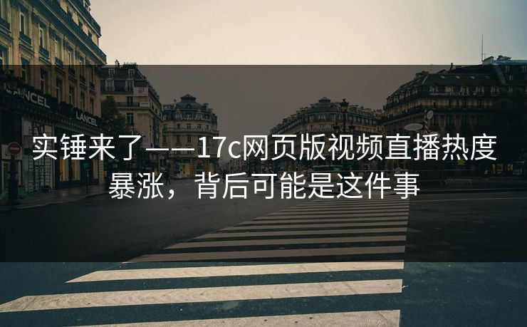详细阅读:实锤来了——17c网页版视频直播热度暴涨,背后可能是这件事 实锤来了——17c网页版视频直播热度暴涨,背后可能是这件事